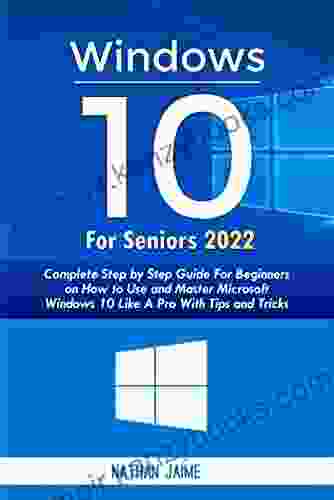 WINDOWS 10 FOR SENIORS 2024: Complete Step By Step Guide For Beginners On How To Use And Master Microsoft Windows 10 Like A Pro With Tips Tricks