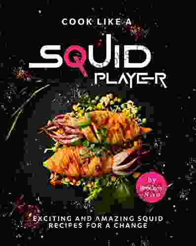 Cook Like a Squid Player: Exciting and Amazing Squid Recipes for A Change