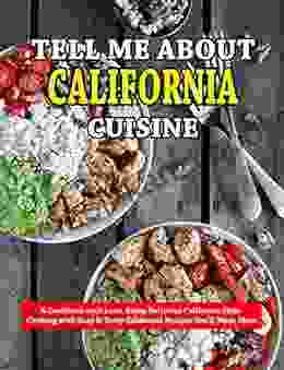 Tell Me About California Cuisine : A Cookbook With Love Enjoy Delicious California Style Cooking With Easy Tasty California Recipes You Ll Want More