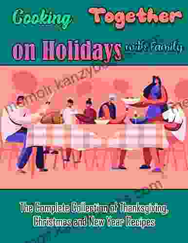 Cooking Together On Holidays With Family The Complete Collection Of Thanksgiving Christmas And New Year Recipes