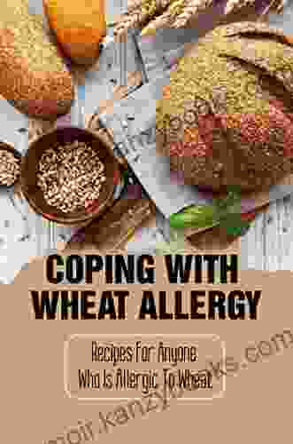 Coping With Wheat Allergy: Recipes For Anyone Who Is Allergic To Wheat