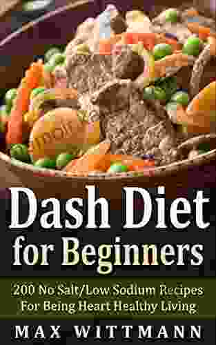 Dash Diet For Beginners: 200 No Salt/Low Sodium Recipes For Being Heart Healthy Living Vol 1: Dash Diet For Beginners: Dash Diet Love