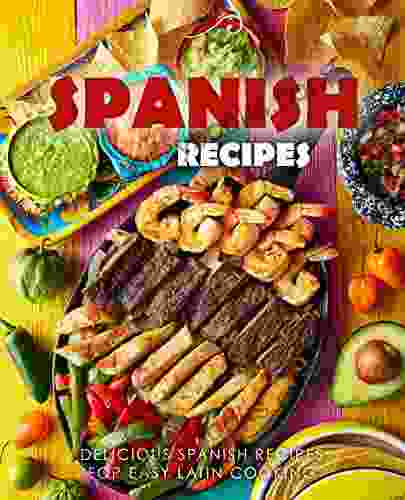 Spanish Recipes: Delicious Spanish Recipes for Easy Latin Cooking