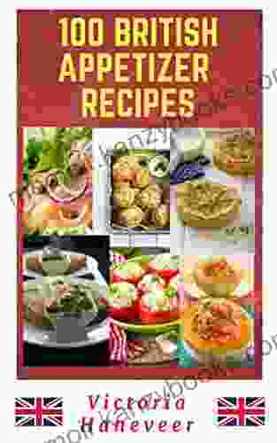 100 British Appetizer Recipes: Tasty British Starter Recipes For Every Season And Occasion