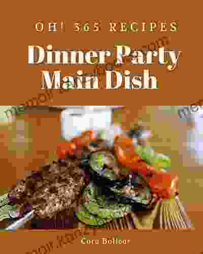 Oh 365 Dinner Party Main Dish Recipes: Dinner Party Main Dish Cookbook The Magic to Create Incredible Flavor