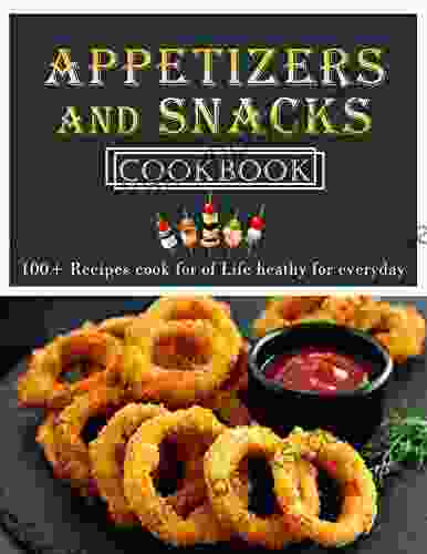 Appetizers And Snacks Cookbook : 100+ Recipes Cook For Of Life Heathy For Everyday