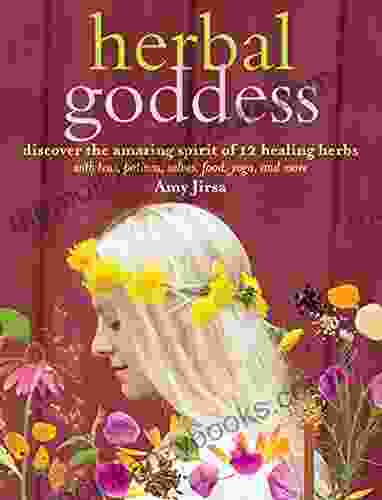 Herbal Goddess: Discover the Amazing Spirit of 12 Healing Herbs with Teas Potions Salves Food Yoga and More