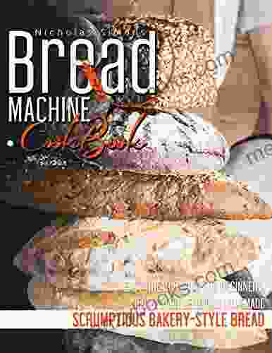 Bread Machine CookBook: Easy Bread Baking For Beginners Recipes For Delicious Homemade Scrumptious Bakery Style Bread