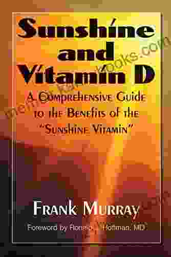 Sunshine And Vitamin D: A Comprehensive Guide To The Benefits Of The Sunshine Vitamin