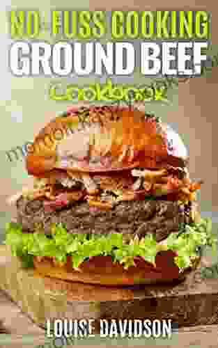 No Fuss Cooking: Ground Beef Cookbook Chili Soup Stew Sandwich And Burger Pasta Casserole Meatball And More Ground Beef Recipes (No Fuss Cooking)