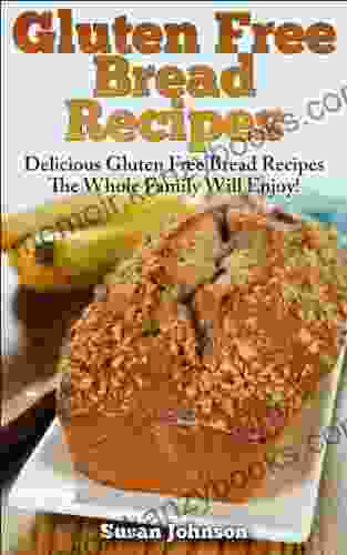 Gluten Free Bread Recipes: Delicious Gluten Free Bread Recipes The Whole Family Will Enjoy