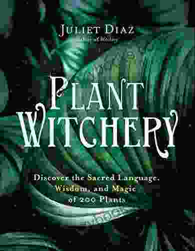 Plant Witchery: Discover the Sacred Language Wisdom and Magic of 200 Plants