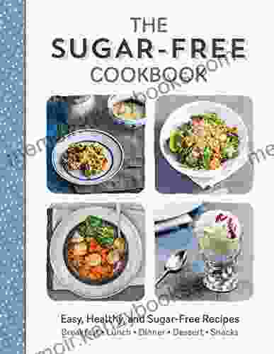 The Sugar Free Cookbook: Easy Healthy And Sugar Free Recipes For Breakfast Lunch Dinner Desserts And Snacks (Love Food)