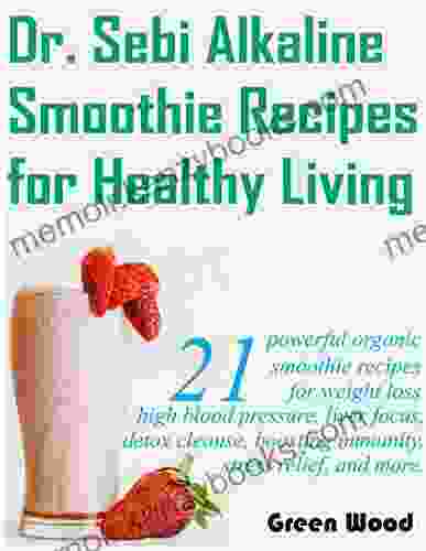 Dr Sebi Alkaline Smoothie Recipes for Healthy Living: 21 powerful organic smoothie recipes for weight loss high blood pressure liver focus detox cleanse boosting immunity stress relieve more