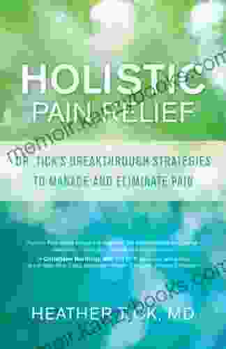 Holistic Pain Relief: Dr Tick s Breakthrough Strategies to Manage and Eliminate Pain