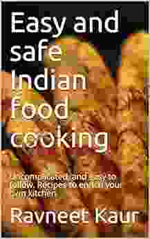 Easy And Safe Indian Food Cooking: Uncomplicated And Easy To Follow Recipes To Enrich Your Own Kitchen