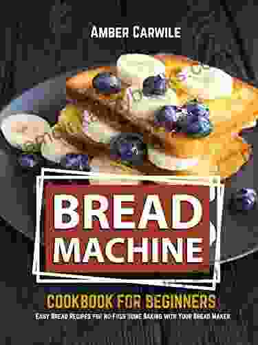 Bread Machine Cookbook For Beginners: Easy Bread Recipes For No Fuss Home Baking With Your Bread Maker (Bread Machine Baking Books)