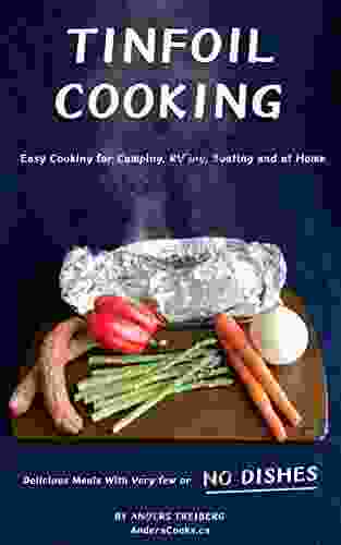 Tinfoil Cooking: Easy Cooking For Camping RV Ing Boating And At Home Delicious Meals With Very Few Or NO DISHES (Anders Cooks 1)