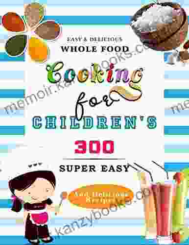 Easy Delicious Whole Food Cooking For Children S: 300 Super Easy And Delicious Recipes