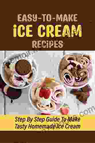 Easy To Make Ice Cream Recipes: Step By Step Guide To Make Tasty Homemade Ice Cream