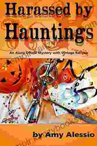 Harassed by Hauntings: Alana O Neill Mysteries with Vintage Recipes