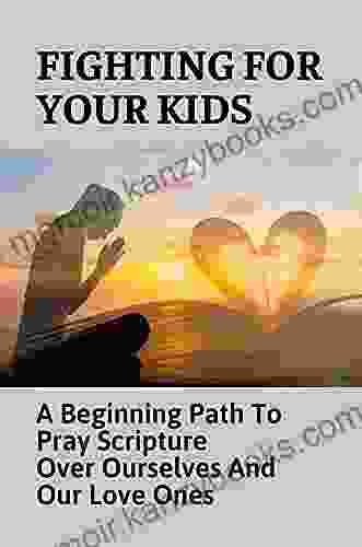 Fighting For Your Kids: A Beginning Path To Pray Scripture Over Ourselves And Our Love Ones: Prayers To Guide Parents