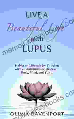 Live a Beautiful Life with Lupus: Habits and Rituals for Thriving with an Autoimmune Disease Body Mind and Spirit