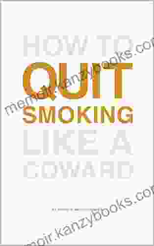 How To Quit Smoking Like A Coward: End The Habit In A Way That S Painless Enjoyable And For Good