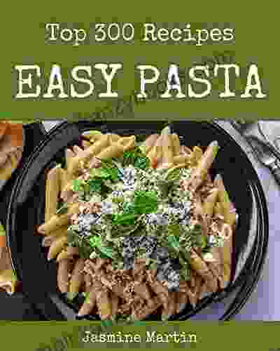 Top 300 Easy Pasta Recipes: Enjoy Everyday With Easy Pasta Cookbook