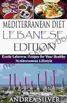 Mediterranean Diet Lebanese Edition: Exotic Lebanese Recipes for Your Healthy Mediterranean Lifestyle (Mediterranean Cooking and Mediterranean Diet Recipes 4)