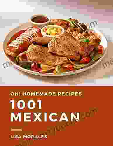 Oh 1001 Homemade Mexican Recipes: Explore Homemade Mexican Cookbook NOW