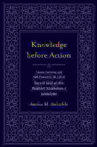 Knowledge Before Action: Islamic Learning And Sufi Practice In The Life Of Sayyid Jalal Al Din Bukhari Makhdum I Jahaniyan (Studies In Comparative Religion)