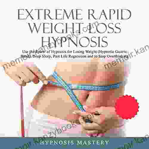 Extreme Rapid Weight Loss Hypnosis: Use The Power Of Hypnosis For Losing Weight (Hypnotic Gastric Band) Deep Sleep Past Life Regression And To Stop Overthinking