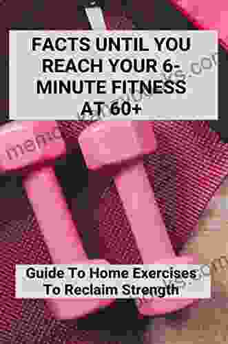 Facts Until You Reach Your 6 Minute Fitness At 60+: Guide To Home Exercises To Reclaim Strength