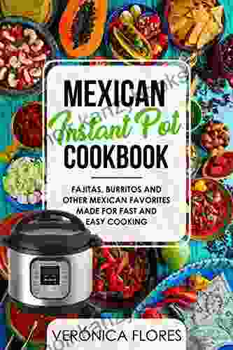 Mexican Instant Pot Cookbook: Fajitas Burritos And Other Mexican Favorites Made For Fast And Easy Cooking