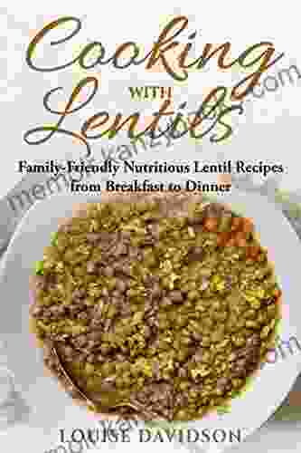 Cooking with Lentils: Family Friendly Nutritious Lentil Recipes from Breakfast to Dinner (Specific Ingredient Cookbooks)