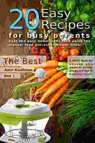 Cook Book: 20 Easy Recipes For Busy Parents: The Best: Fast And Easy Homemade Food Using The Manual Food Processor Master Slicer