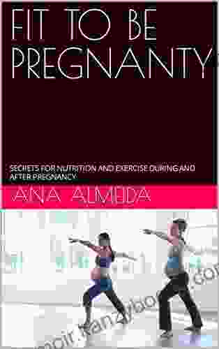 FIT TO BE PREGNANTY: SECRETS FOR NUTRITION AND EXERCISE DURING AND AFTER PREGNANCY