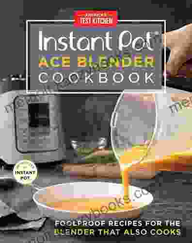 Instant Pot Ace Blender Cookbook: Foolproof Recipes for the Blender That Also Cooks