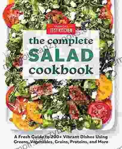 The Complete Salad Cookbook: A Fresh Guide To 200+ Vibrant Dishes Using Greens Vegetables Grains Proteins And More (The Complete ATK Cookbook Series)