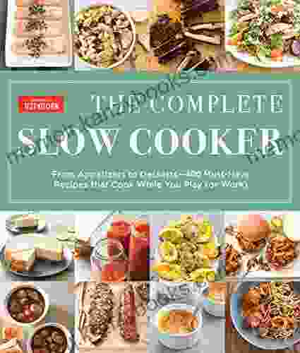 The Complete Slow Cooker: From Appetizers to Desserts 400 Must Have Recipes That Cook While You Play (or Work) (The Complete ATK Cookbook Series)