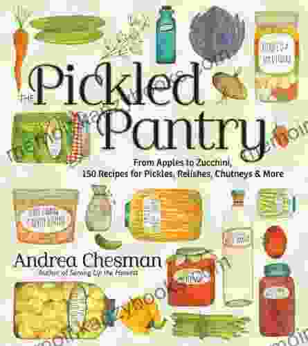 The Pickled Pantry: From Apples to Zucchini 150 Recipes for Pickles Relishes Chutneys More