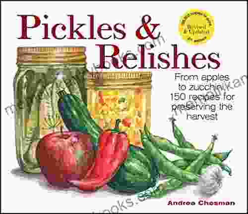 Pickles Relishes: From Apples To Zucchini 150 Recipes For Preserving The Harvest