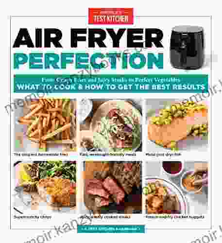 Air Fryer Perfection: From Crispy Fries And Juicy Steaks To Perfect Vegetables What To Cook How To Get The Best Results