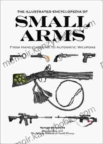 The Illustrated Encyclopedia of Small Arms: From Hand Cannons to Automatic Weapons