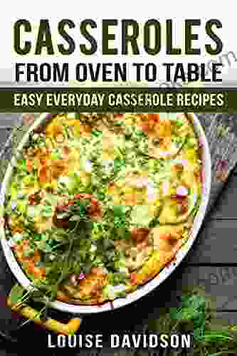 Casseroles: From Oven To Table Easy Everyday Casserole Recipes (One Pot Meals)