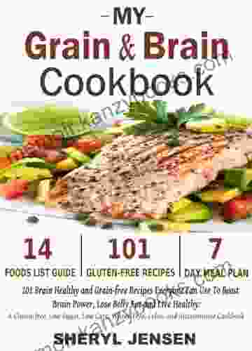 My Grain Brain Cookbook: 101 Brain Healthy and Grain free Recipes Everyone Can Use To Boost Brain Power Lose Belly Fat and Live Healthy: A Gluten free Low Sugar Low Carb and Wheat Free Cookbook