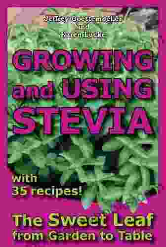 Growing And Using Stevia: The Sweet Leaf From Garden To Table With 35 Recipes