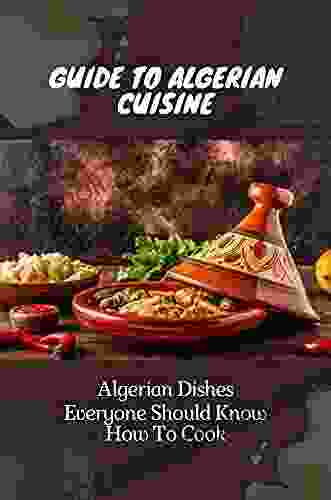 Guide To Algerian Cuisine: Algerian Dishes Everyone Should Know How To Cook: Algerian Recipes