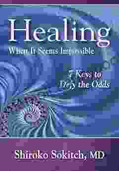 Healing When It Seems Impossible: 7 Keys To Defy The Odds